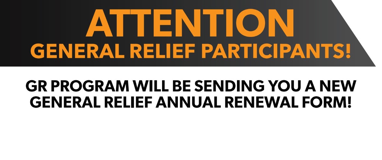 ATTENTION GENERAL RELIEF PARTICIPANTS!   GR PROGRAM WILL BE SENDING YOU A NEW GENERAL RELIEF ANNUAL RENEWAL FORM!
