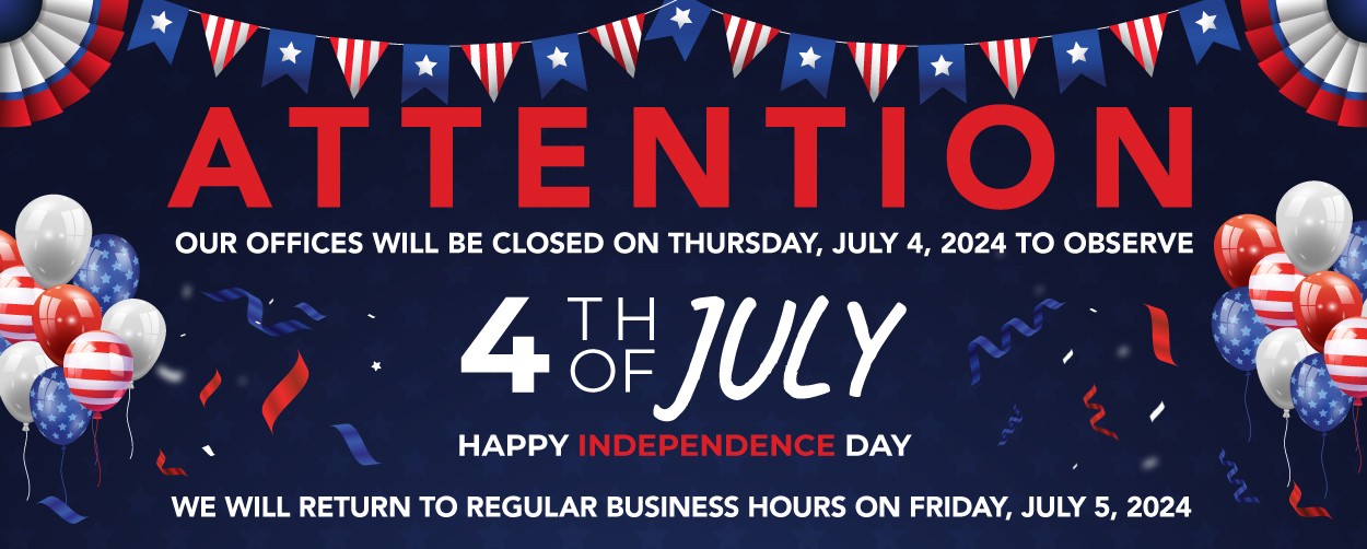 ATTENTION OUR OFFICES WILL BE CLOSED ON THURSDAY, JULY 4, 2024 TO OBSERVE 4TH OF JULY. HAPPY INDEPENDECE DAY. WE WILL RETURN TO REGULAR BUSINESS HOURS ON FRIDAY, JULY 5, 2024