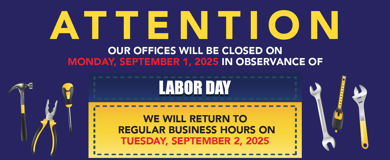 ATTENTION OUR OFFICES WILL BE CLOSED ON MONDAY, SEPTEMBER 1, 2025 IN OBSERVANCE OF LABOR DAY WE WILL RETURN TO REGULAR BUSINESS HOURS ON TUESDAY, SEPTEMBER 2, 2025
