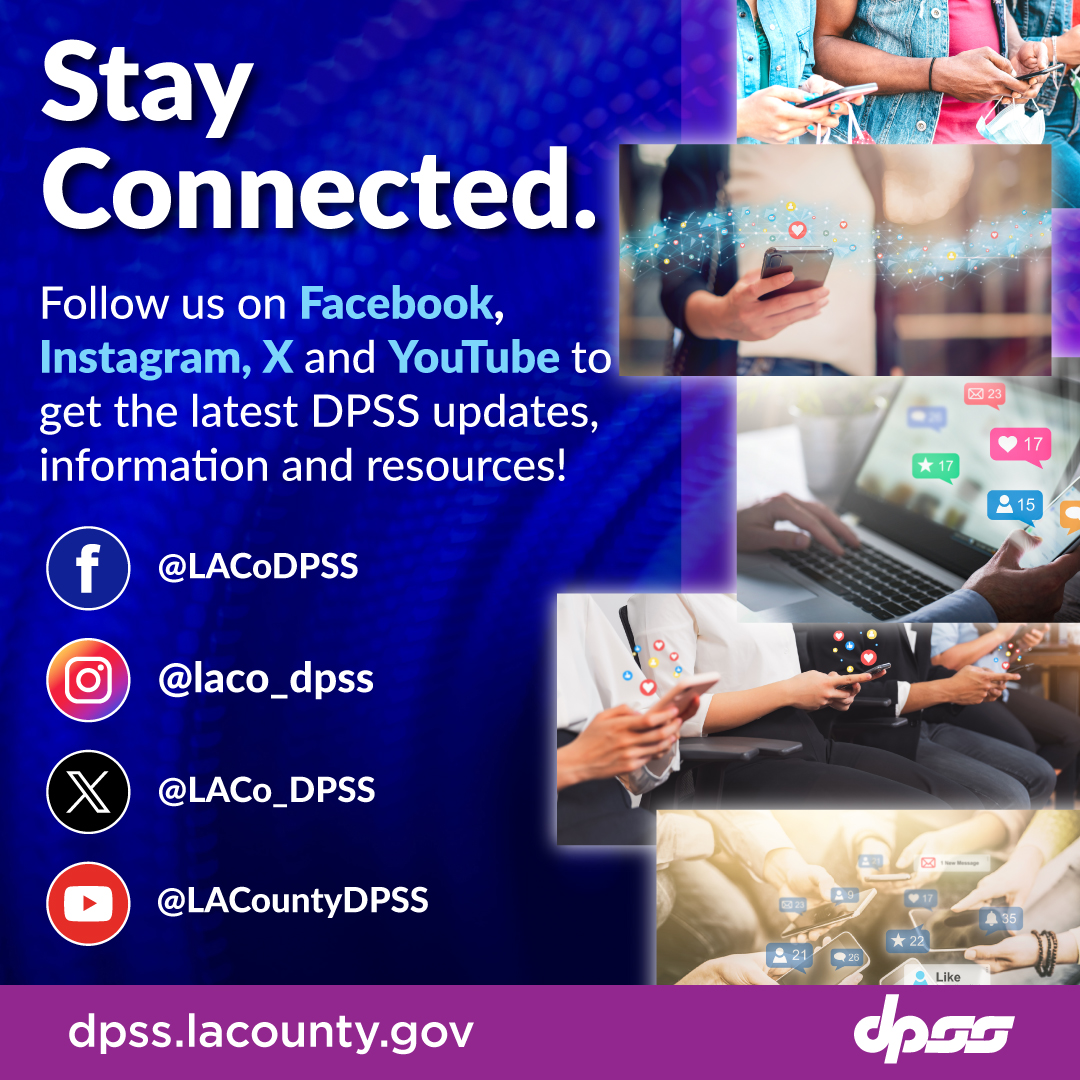 Stay Connected. Follow us on Facebook, Instagram, X, and YouTube to get the latest DPSS updates, information, and resources! Facebook @LACoDPSS Instagram @laco_dpss X @LACo_DPSS Youtube @LACountyDPSS