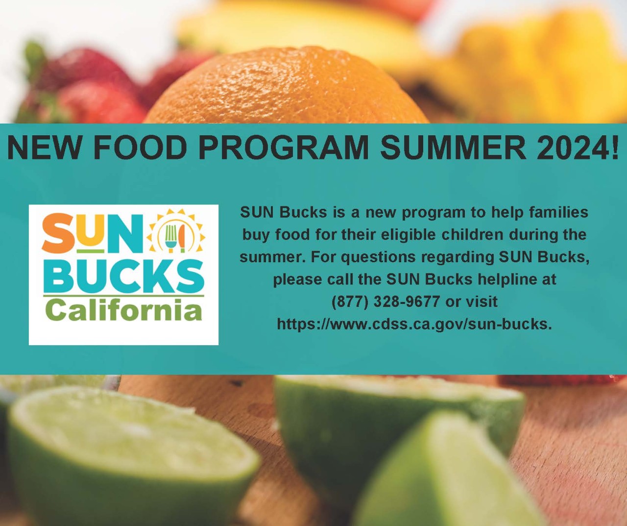 Image of citrus with a blue banner running across. Banner reads SUN Bucks is a new program to help families buy food for their eligible children during the summer. For questions regarding SUN Bucks, please call the SUN Bucks helpline at (877) 328-9677 or visit https://www.cdss.ca.gov/sun-bucks.