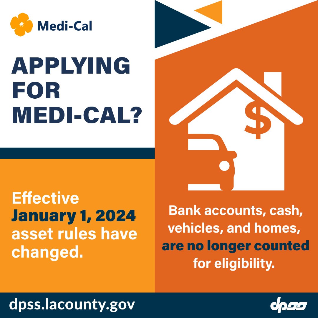 Applying for Medi-Cal?  Effective January 1, 2024, asset rules have changed.  Bank accounts, cash, vehicles, and homes are no longer counted for eligibility.  