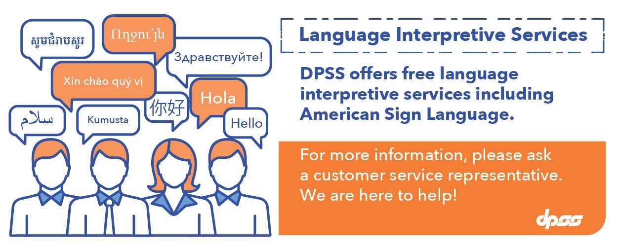 People saying "hello" in different languages. Language Interpretive Services.  DPSS offers free language interpretive services including American Sign Language. For more information, please ask a customer service representative. We are here to help!