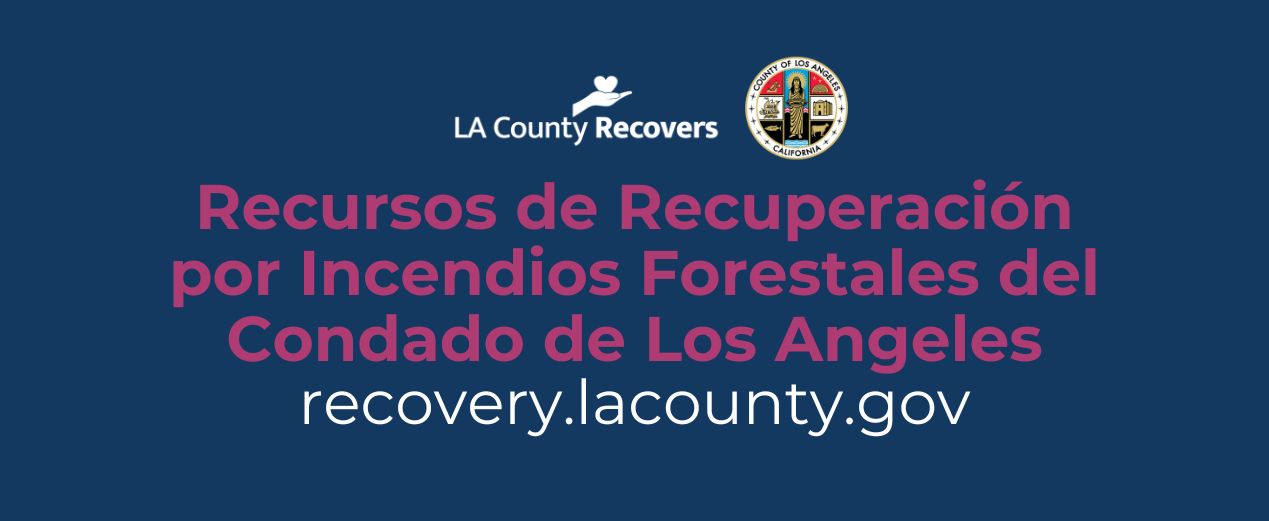 Recursos de Recuperacion por Incendios Forestales del Condado de Los Angeles recovery.lacounty.gov