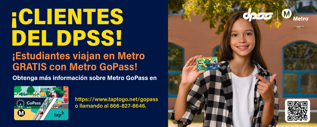 ¡CLIENTES DEL DPSS! ¡Estudiantes viajan en Metro GRATIS con Metro GoPass! Obtenga más información sobre Metro GoPass en www.taptogo.net/gopass o llamando al 866-827-8646. 