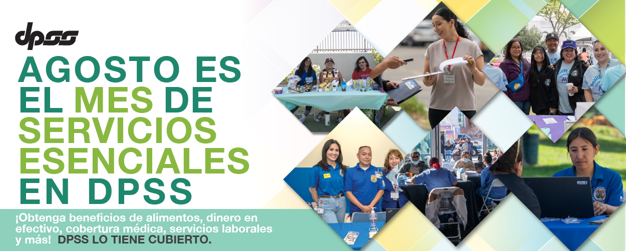 AGOSTO ES EL MES DE SERVICIOS ESENCIALES EN DPSS. !Obtenga beneficios de alimentos, dinero en efectivo, cobertua medica, servicios laborales y mas! DPSS LO TIENE CUBIERTO.